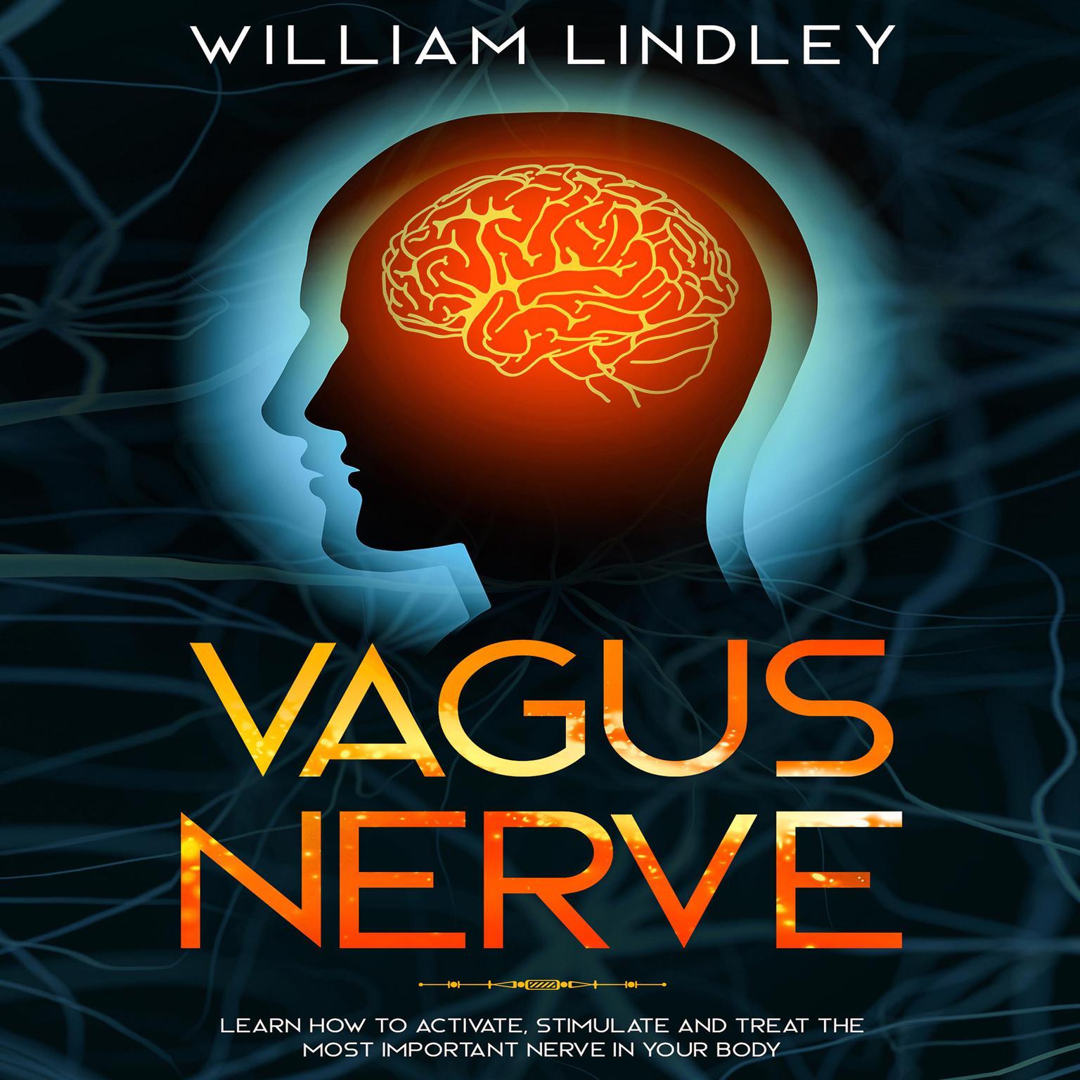 Vagus Nerve: Learn How to Activate, Stimulate, and Treat the Most Important Nerve in Your Body Audiobook, by William Lindley
