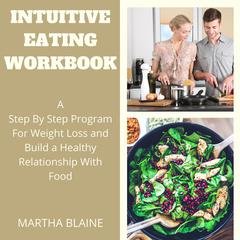 Intuitive Eating Workbook: A Step By Step Program For Weight Loss and Build a Healthy Relationship with Food Audiobook, by Martha Blaine
