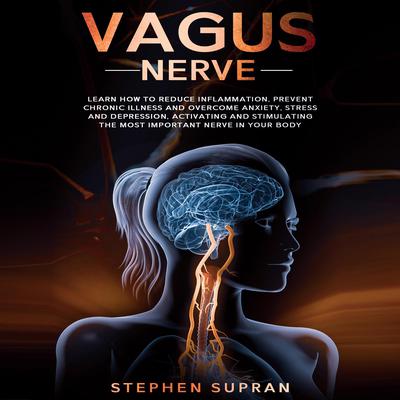 Vagus Nerve: Learn How to Reduce Inflammation, Prevent Chronic Illness and Overcome Anxiety, Stress and Depression, Activating and Stimulating The Most Important Nerve in Your Body Audiobook, by Stephen Supran