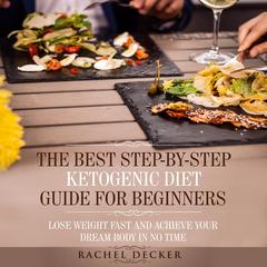 The Best Step-by-Step Ketogenic Diet Guide for Beginners: Lose Weight Fast and Achieve Your Dream Body in No Time Audiobook, by Rachel Decker