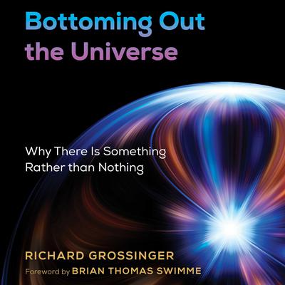 Bottoming Out the Universe: Why There Is Something Rather than Nothing Audiobook, by Richard Grossinger