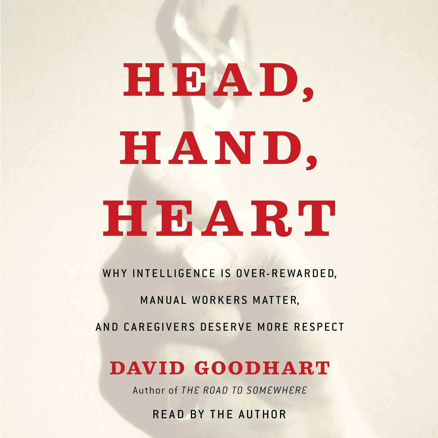 Head, Hand, Heart: Why Intelligence Is Overrated, Manual Workers Matter, and Caregivers Deserve More Respect Audiobook, by David Goodhart