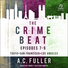 The Crime Beat: Episodes 7-9: Tokyo, San Francisco, Los Angeles Audiobook, by A. C. Fuller