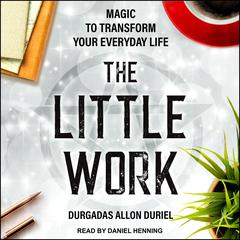 The Little Work: Magic to Transform Your Everyday Life Audiobook, by Durgadas Allon Duriel