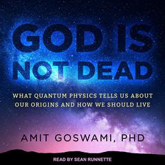 God Is Not Dead: What Quantum Physics Tells Us about Our Origins and How We Should Live Audiobook, by 