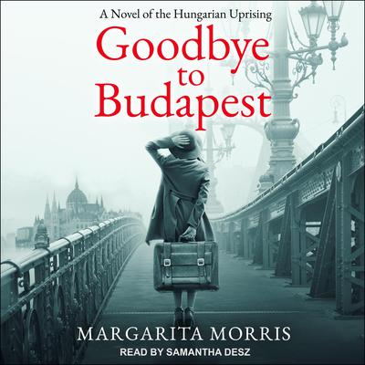 Goodbye to Budapest: A Novel of the Hungarian Uprising Audiobook, by Margarita Morris