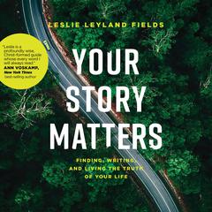 Your Story Matters: Finding, Writing, and Living the Truth of Your Life Audiobook, by Leslie Leyland Fields
