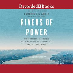 Rivers of Power: How a Natural Force Raised Kingdoms, Destroyed Civilizations, and Shapes Our World Audiobook, by 