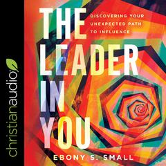 The Leader in You: Discovering Your Unexpected Path to Influence Audiobook, by Ebony S Small