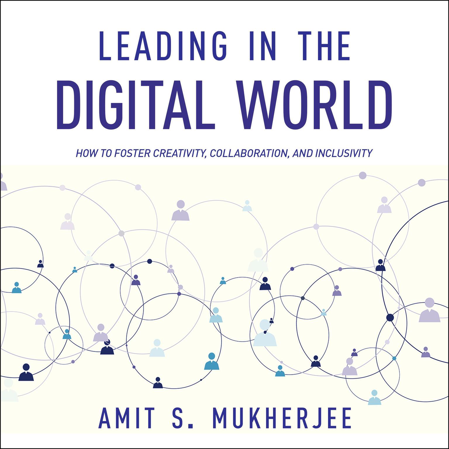 Leading in the Digital World: How to Foster Creativity, Collaboration, and Inclusivity Audiobook, by Amit S. Mukherjee