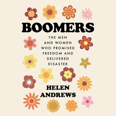 Boomers: The Men and Women Who Promised Freedom and Delivered Disaster Audiobook, by 