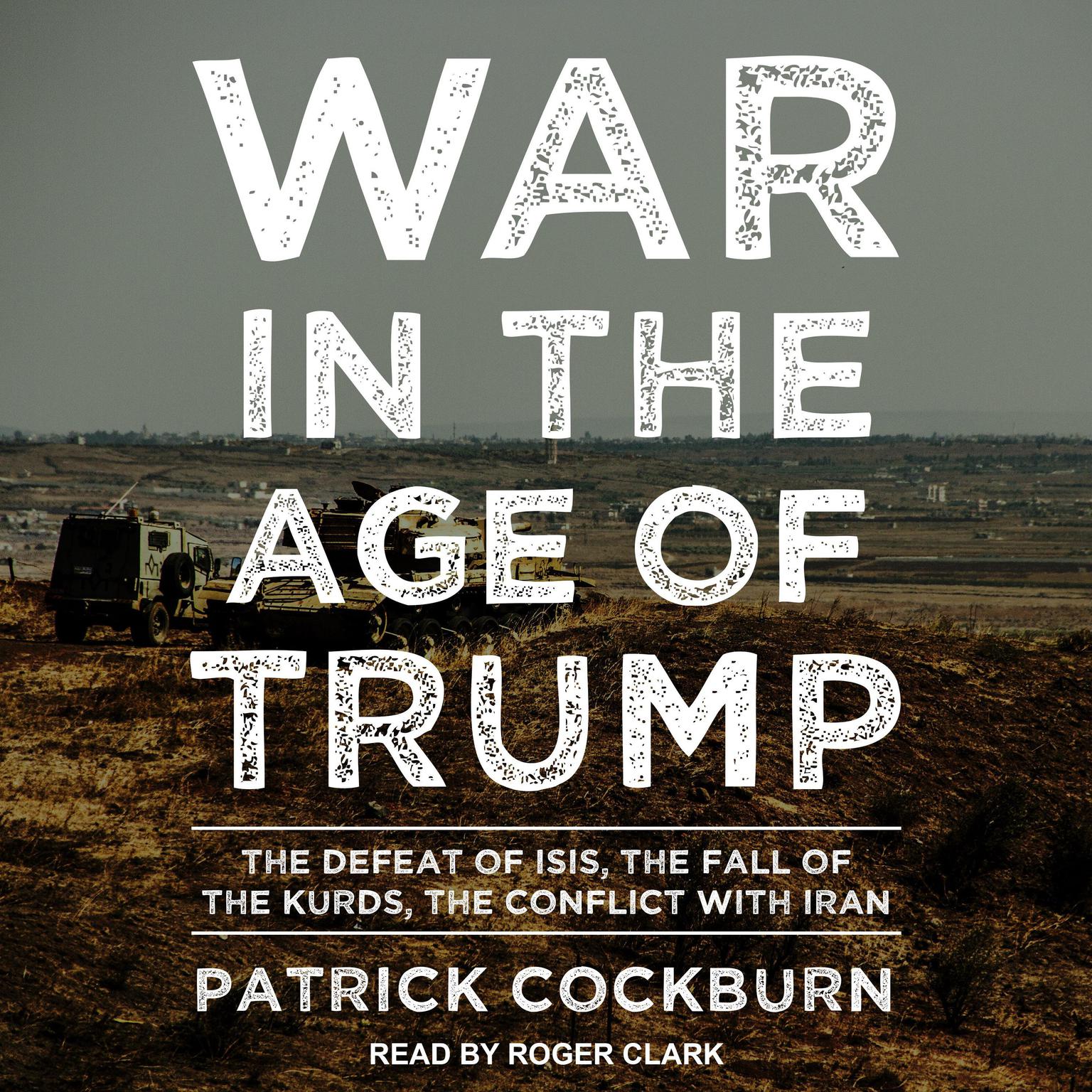 War in the Age of Trump: The Defeat of ISIS, the Fall of the Kurds, the Conflict with Iran Audiobook, by Patrick Cockburn