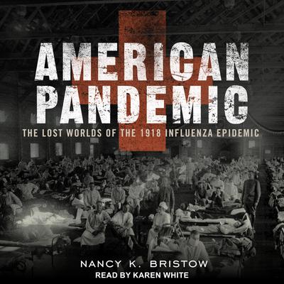 American Pandemic: The Lost Worlds Of The 1918 Influenza Epidemic Audiobook, by Nancy Bristow