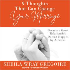9 Thoughts That Can Change Your Marriage: Because a Great Relationship Doesnt Happen by Accident Audiobook, by Sheila Wray Gregoire