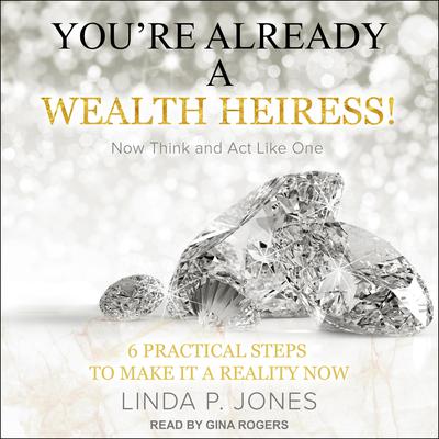 Youre Already a Wealth Heiress! Now Think and Act Like One: 6 Practical Steps to Make It a Reality Now Audiobook, by Linda P. Jones