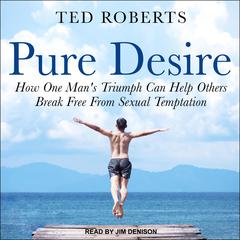 Pure Desire: How One Man's Triumph Can Help Others Break Free From Sexual Temptation Audiobook, by Ted Roberts