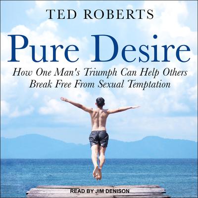 Pure Desire: How One Mans Triumph Can Help Others Break Free From Sexual Temptation Audiobook, by Ted Roberts
