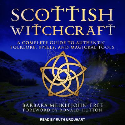 Scottish Witchcraft: A Complete Guide to Authentic Folklore, Spells, and Magickal Tools Audiobook, by Barbara Meiklejohn-Free
