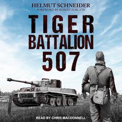 Tiger Battalion 507: Eyewitness Accounts from Hitlers Regiment Audiobook, by Helmut Schneider