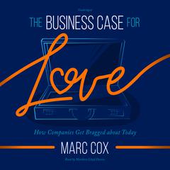 The Business Case for Love: How Companies Get Bragged About Today Audiobook, by Marc Cox