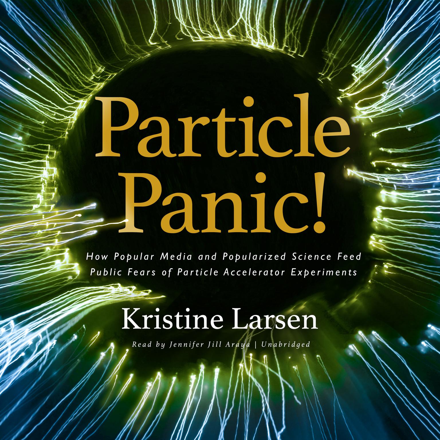 Particle Panic!: How Popular Media and Popularized Science Feed Public Fears of Particle Accelerator Experiments  Audiobook, by Kristine Larsen