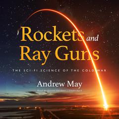 Rockets and Ray Guns: The Sci-Fi Science of the Cold War Audiobook, by Andrew May