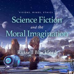 Science Fiction and the Moral Imagination: Visions, Minds, Ethics  Audiobook, by 