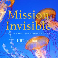 Mission Invisible: A Novel about the Science of Light Audiobook, by Ulf Leonhardt