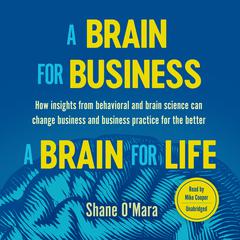 A Brain for Business–A Brain for Life: How insights from behavioral and brain science can change business and business practice for the better Audiobook, by Shane O'Mara