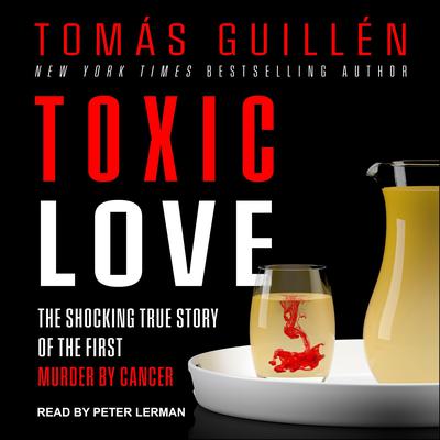 Toxic Love: The Shocking True Story of the First Murder by Cancer Audiobook, by Tomas Guillen