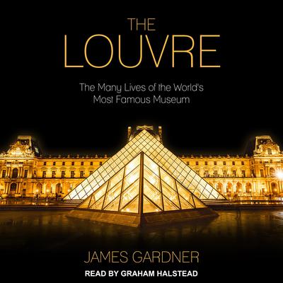The Louvre: The Many Lives of the Worlds Most Famous Museum Audiobook, by James Gardner