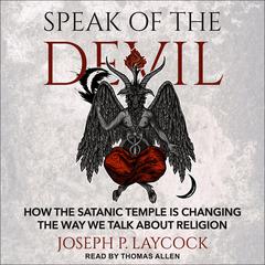 Speak of the Devil: How The Satanic Temple is Changing the Way We Talk about Religion Audiobook, by Joseph P. Laycock
