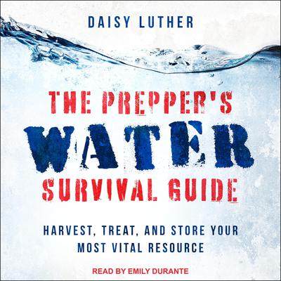 The Preppers Water Survival Guide: Harvest, Treat, and Store Your Most Vital Resource Audiobook, by Daisy Luther