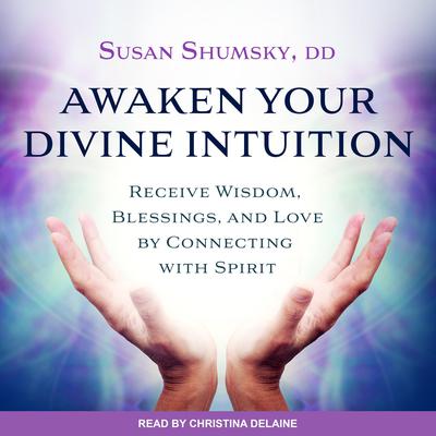 Awaken Your Divine Intuition: Receive Wisdom, Blessings, and Love by Connecting with Spirit Audiobook, by Susan Shumsky, DD