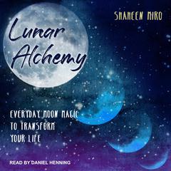 Lunar Alchemy: Everyday Moon Magic to Transform Your Life Audiobook, by Shaheen Miro