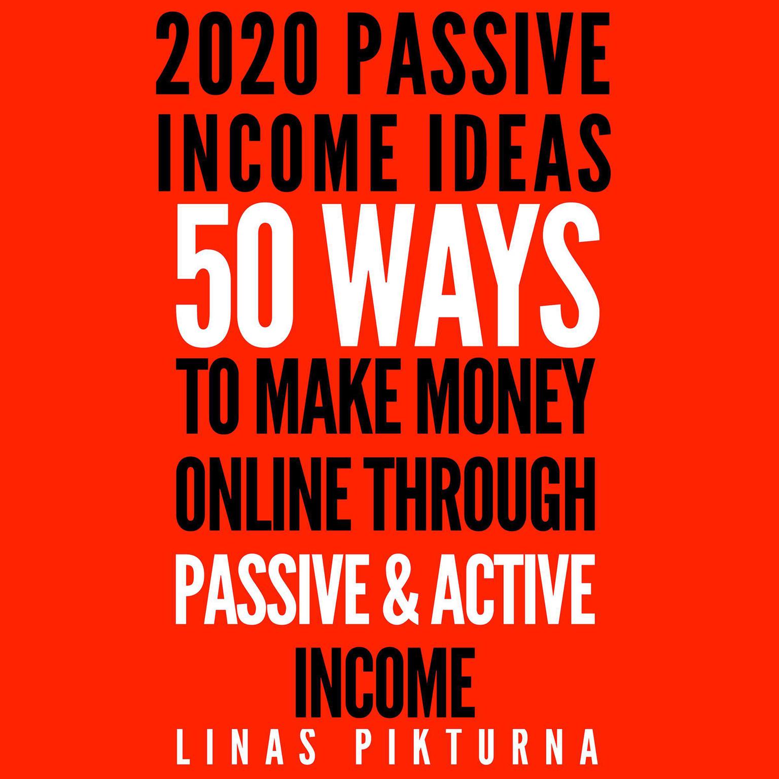 2020 Passive Income Ideas: 50 Ways to Make Money Online Through Passive & Active Income Audiobook, by Linas Pikturna