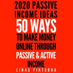 2020 Passive Income Ideas: 50 Ways to Make Money Online Through Passive & Active Income Audiobook, by Linas Pikturna