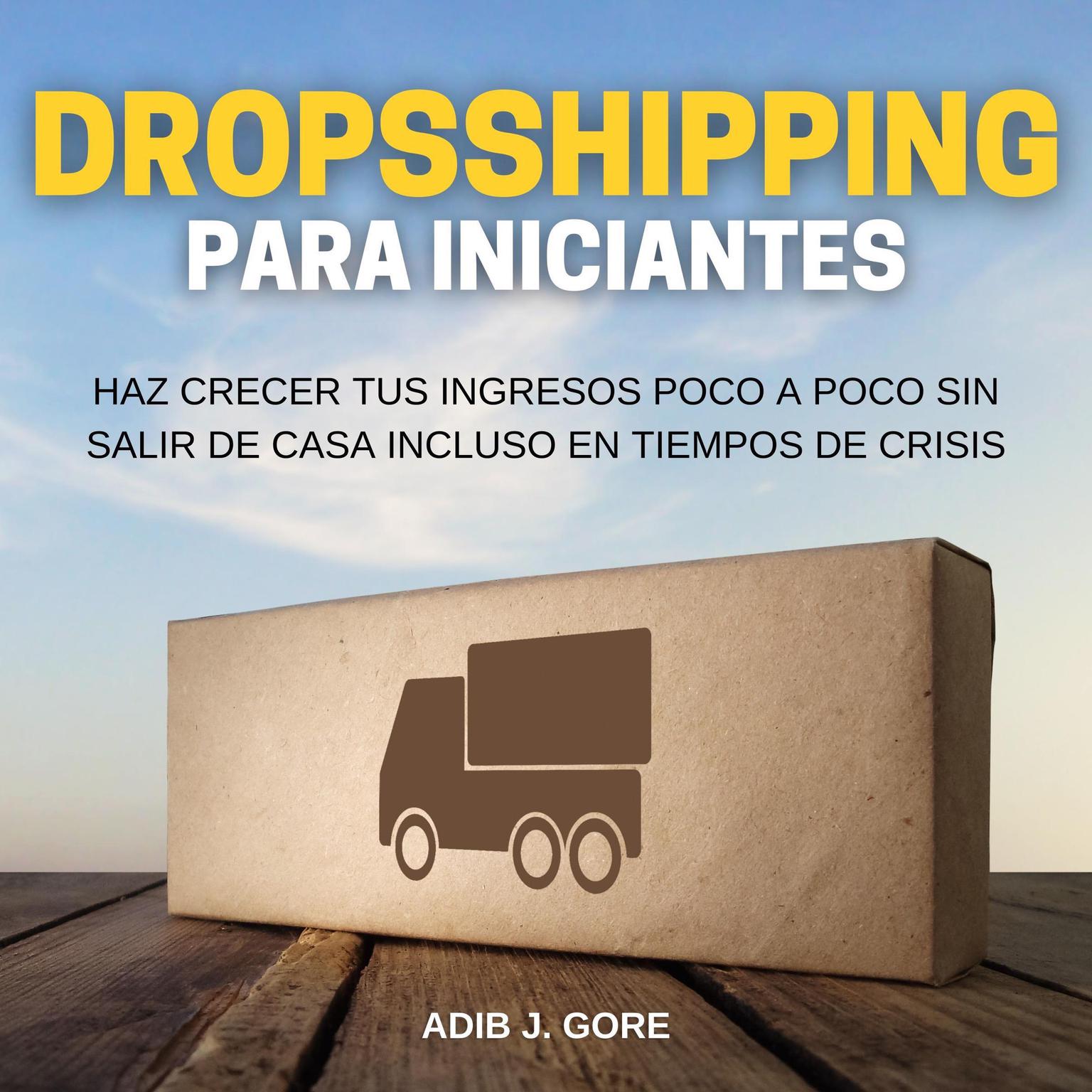 Dropshipping para incipiantes. Haz crecer tus ingresos poco a poco sin salir de casa incluso en tiempos de crisis Audiobook, by Adib J. Gore