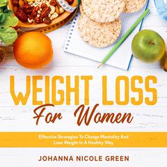 Weight Loss For Women: Effective Strategies to Change Mentality and Lose Weight in a Healthy Way Audiobook, by Johanna Nicole Green