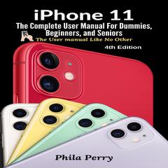 iPhone 11: The Complete User Manual For Dummies, Beginners, and Seniors (The User Manual like No Other  (4th Edition)) Audiobook, by Phila Perry