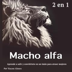 Macho alfa: Aprende a salir y conviértete en un imán para atraer mujeres (Spanish Edition) Audiobook, by Vincent Almers