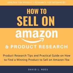 How to Sell on Amazon and Product Research: Product Research Tips and Practical Guide on How to Find a Winning Product to Sell on Amazon Fba Audiobook, by David L Ross