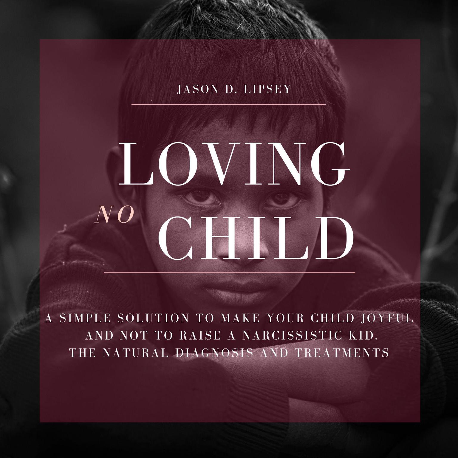 No-Loving Child A Simple Solution To Make Your Child Joyful And Not To Raise a Narcissistic Kid. The Natural Diagnosis And Treatments Audiobook, by Jason D. Lipsey