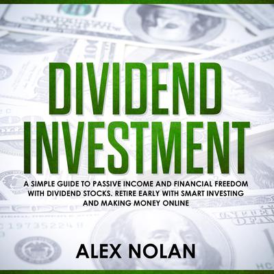 Dividend Investment: A Simple Guide to Passive Income and Financial Freedom with Dividend Stocks - Retire Early With Smart Stock Investing and Start Making Money Online Audiobook, by Alex Nolan