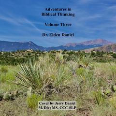 Adventures in Biblical Thinking Volume Three Audiobook, by Elden Daniel