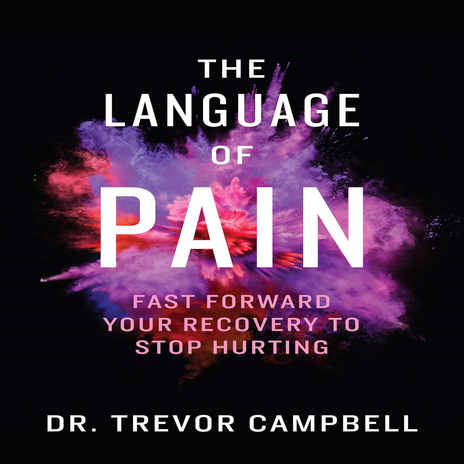 The Language of Pain - Fast Forward Your Recovery To Stop Hurting (Abridged): Fast Forward Your Recovery to Stop Hurting Audiobook, by Trevor Campbell