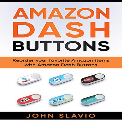 Amazon Dash Buttons: Reorder Your Favorite Amazon Items with Amazon Dash Buttons Audiobook, by John Slavio