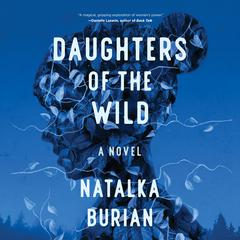 Daughters of the Wild: A Novel Audiobook, by Natalka Burian