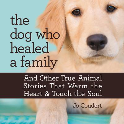 The Dog Who Healed a Family: And Other True Animal Stories That Warm the Heart and Touch the Soul Audiobook, by Jo Coudert