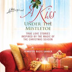 A Kiss under the Mistletoe: True Love Stories Inspired by the Magic of the Christmas Season Audiobook, by Jennifer Basye Sander